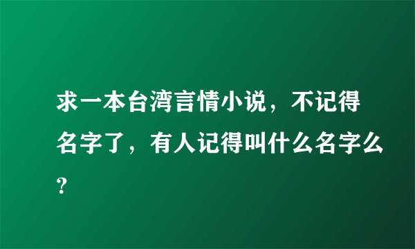 求一本台湾言情小说，不记得名字了，有人记得叫什么名字么？