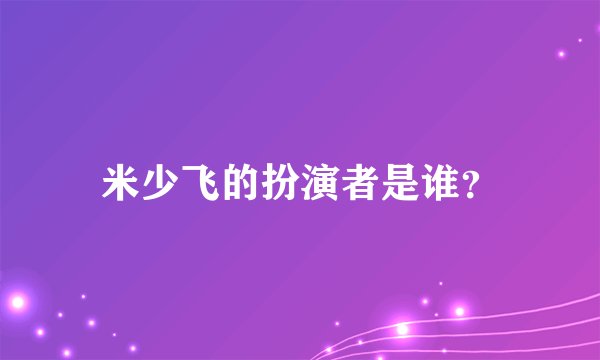 米少飞的扮演者是谁？