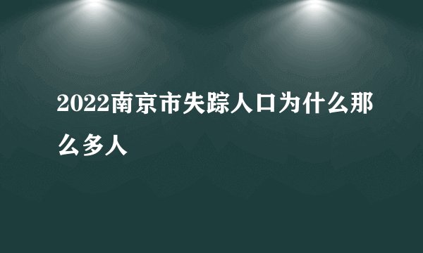 2022南京市失踪人口为什么那么多人