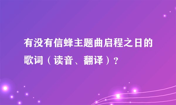 有没有信蜂主题曲启程之日的歌词（读音、翻译）？