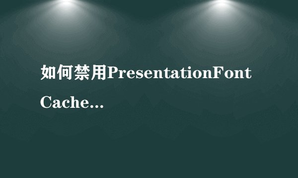 如何禁用PresentationFontCache.exe进程(解决windows7中占CPU问题)？