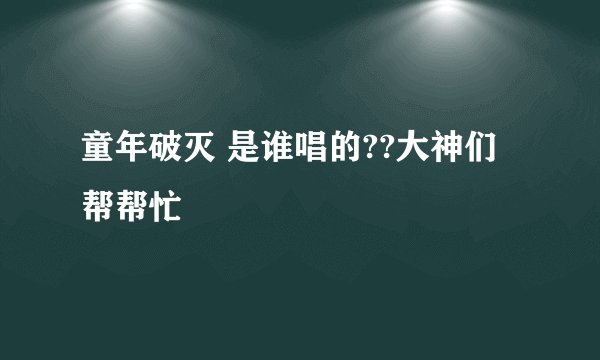 童年破灭 是谁唱的??大神们帮帮忙