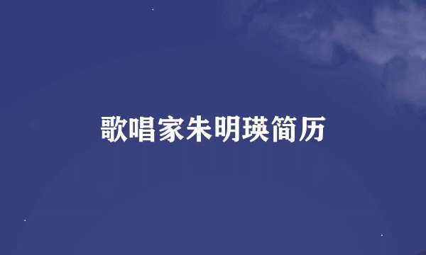 歌唱家朱明瑛简历