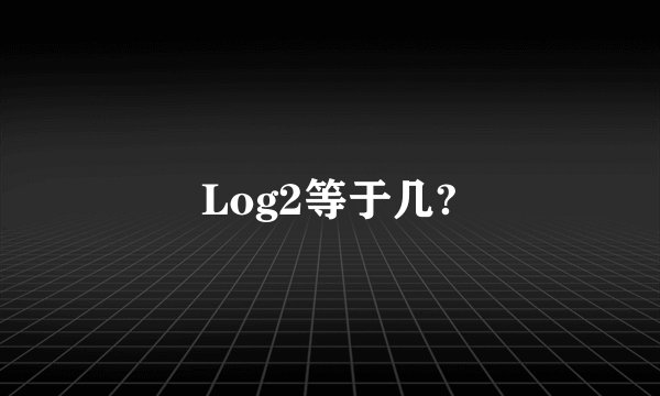 Log2等于几?