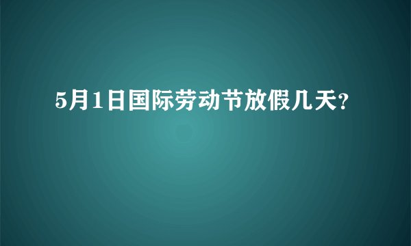 5月1日国际劳动节放假几天？