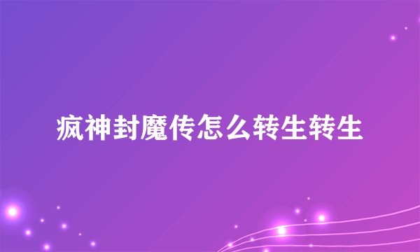疯神封魔传怎么转生转生