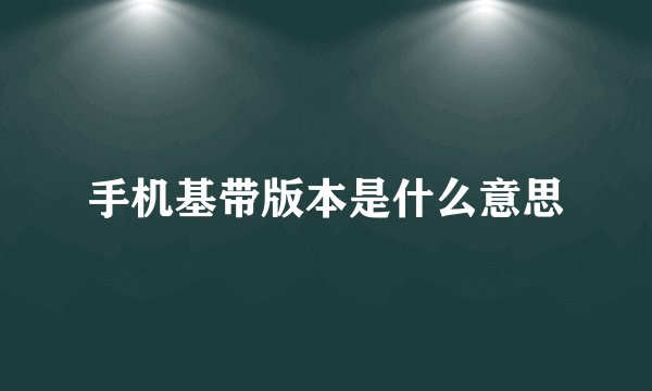手机基带版本是什么意思