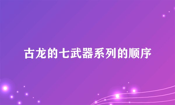 古龙的七武器系列的顺序