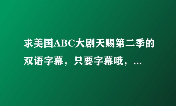 求美国ABC大剧天赐第二季的双语字幕，只要字幕哦，或者有好的可以下载的双语版剧集地址也可以求大神帮助