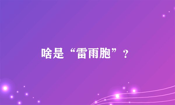 啥是“雷雨胞”？