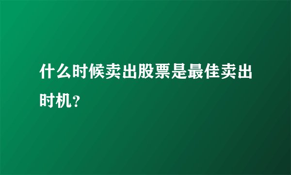 什么时候卖出股票是最佳卖出时机？