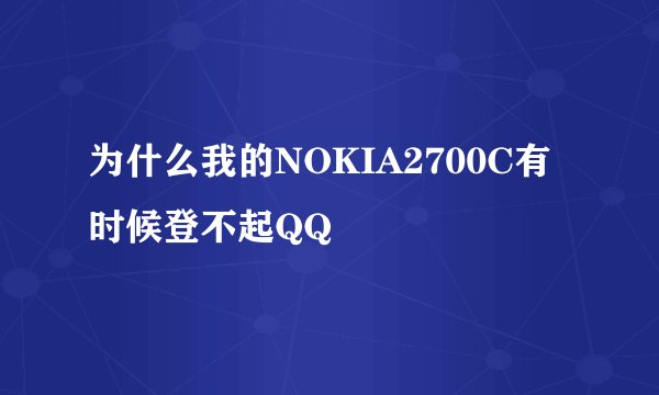 为什么我的NOKIA2700C有时候登不起QQ