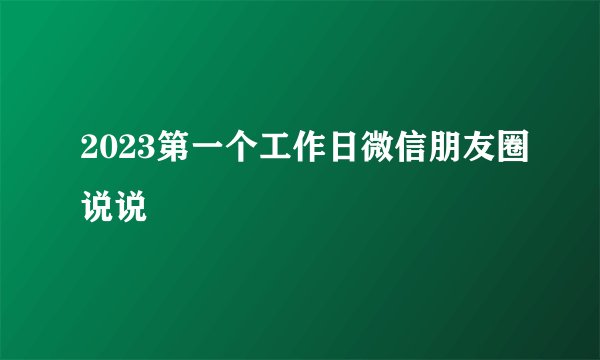 2023第一个工作日微信朋友圈说说