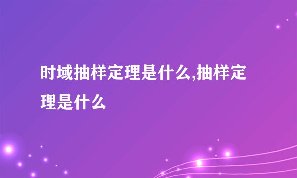 时域抽样定理是什么,抽样定理是什么