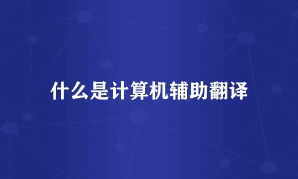 什么是计算机辅助翻译
