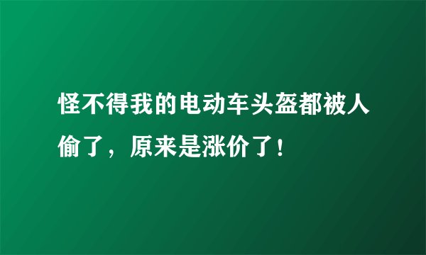 怪不得我的电动车头盔都被人偷了,原来是涨价了!