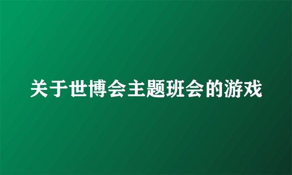 关于世博会主题班会的游戏