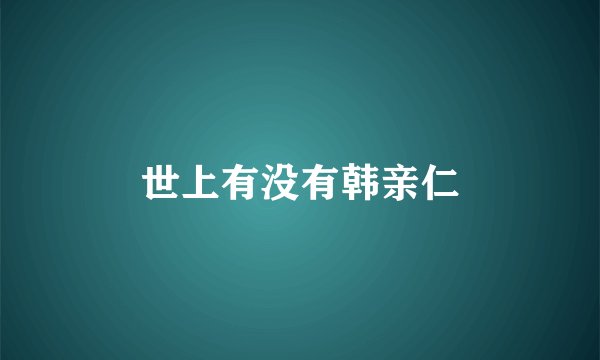 世上有没有韩亲仁