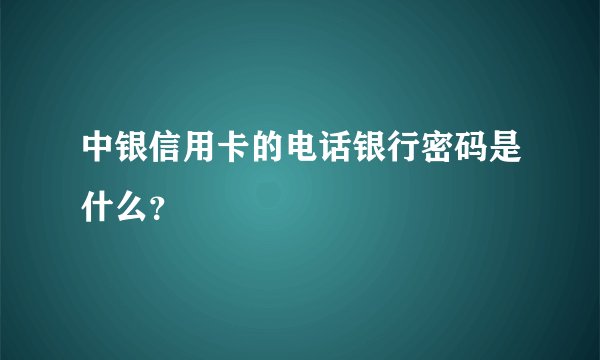 中银信用卡的电话银行密码是什么？