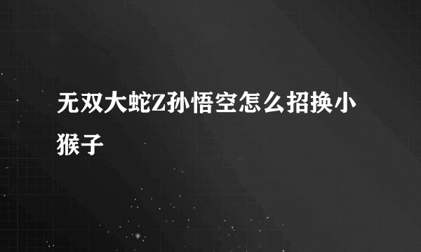 无双大蛇Z孙悟空怎么招换小猴子