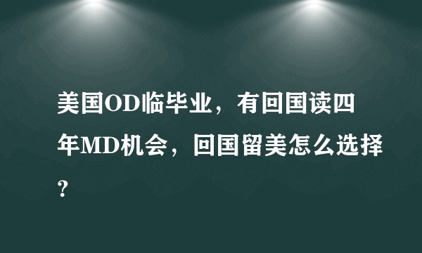 美国OD临毕业，有回国读四年MD机会，回国留美怎么选择？