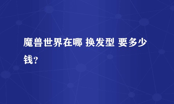 魔兽世界在哪 换发型 要多少钱？