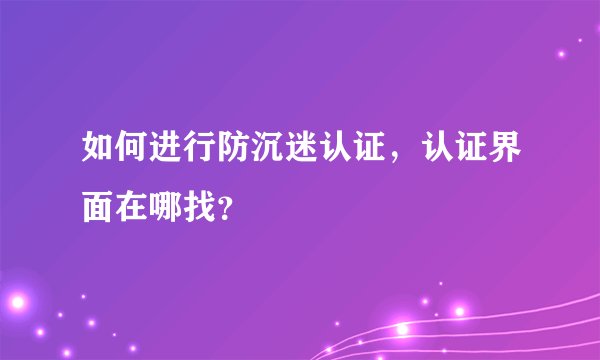 如何进行防沉迷认证，认证界面在哪找？