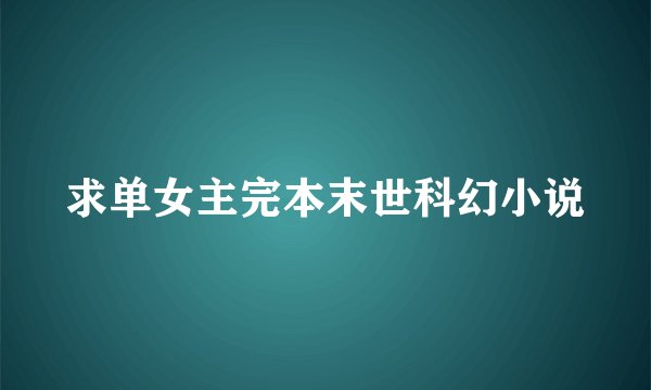 求单女主完本末世科幻小说