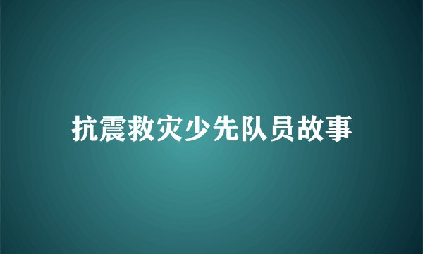抗震救灾少先队员故事