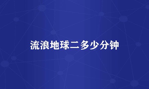 流浪地球二多少分钟