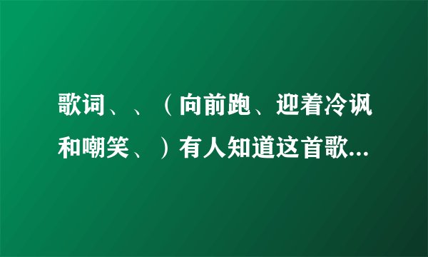 歌词、、（向前跑、迎着冷讽和嘲笑、）有人知道这首歌歌名麽、偶然听到的、挺好听、