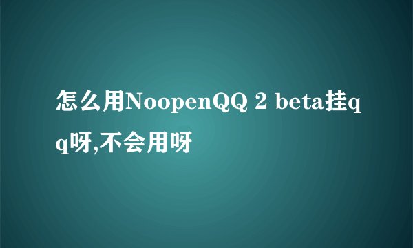 怎么用NoopenQQ 2 beta挂qq呀,不会用呀