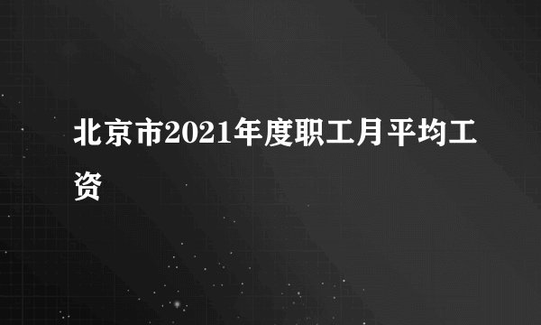 北京市2021年度职工月平均工资
