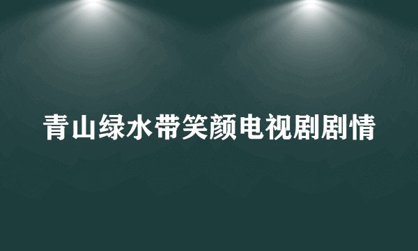 青山绿水带笑颜电视剧剧情