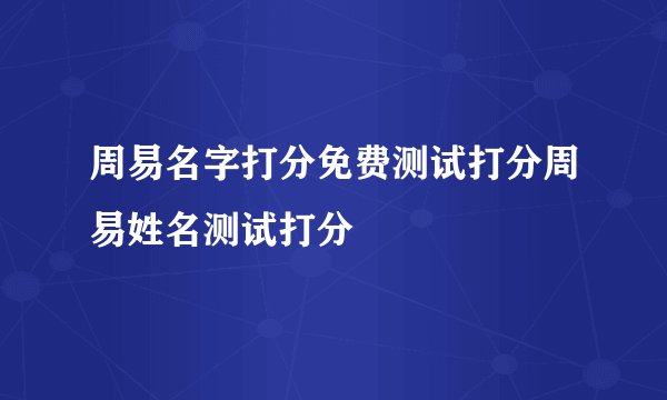 周易名字打分免费测试打分周易姓名测试打分