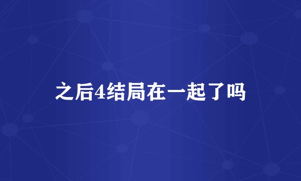 之后4结局在一起了吗