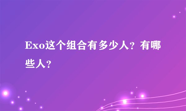 Exo这个组合有多少人？有哪些人？