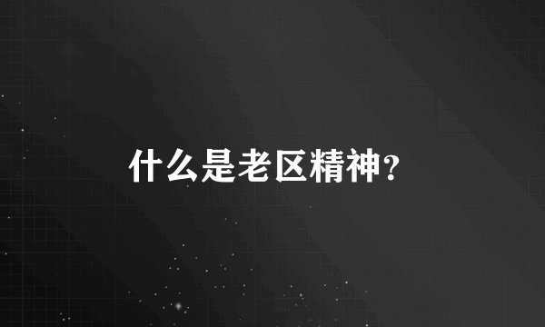 什么是老区精神？