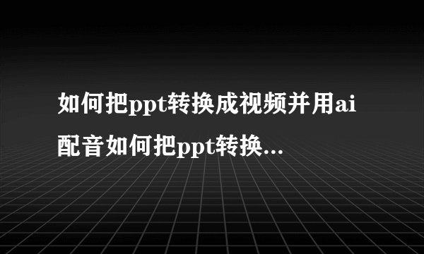 如何把ppt转换成视频并用ai配音如何把ppt转换成视频并用ai配音