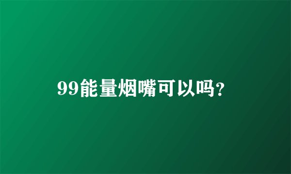 99能量烟嘴可以吗？