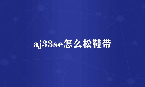 aj33se怎么松鞋带