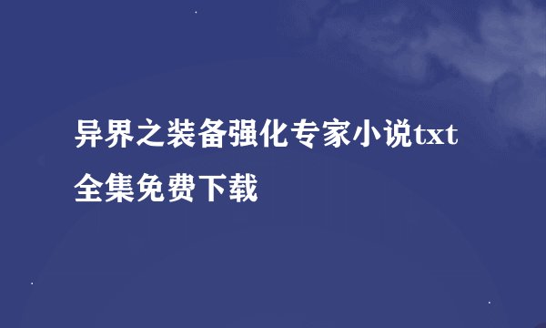 异界之装备强化专家小说txt全集免费下载
