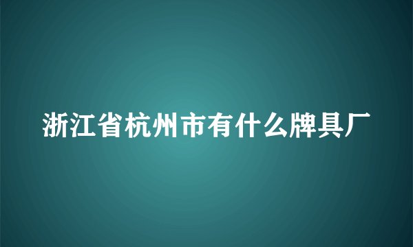 浙江省杭州市有什么牌具厂