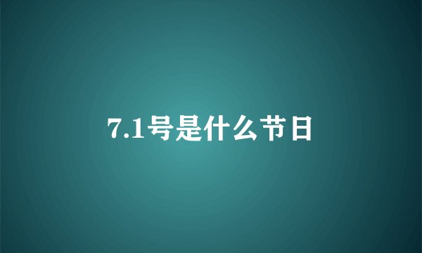 7.1号是什么节日