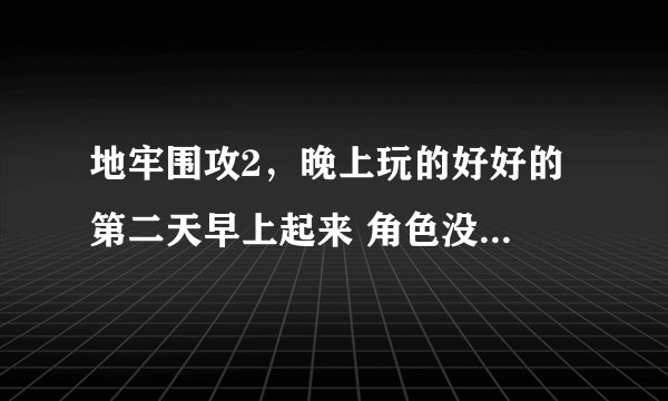 地牢围攻2，晚上玩的好好的 第二天早上起来 角色没了。。。但是文件夹里的存档还在。