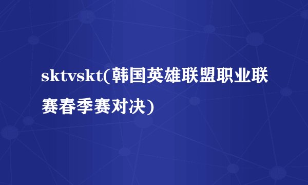sktvskt(韩国英雄联盟职业联赛春季赛对决)