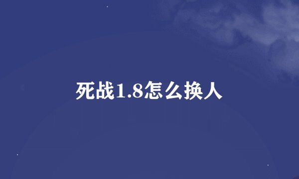 死战1.8怎么换人