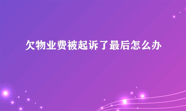 欠物业费被起诉了最后怎么办