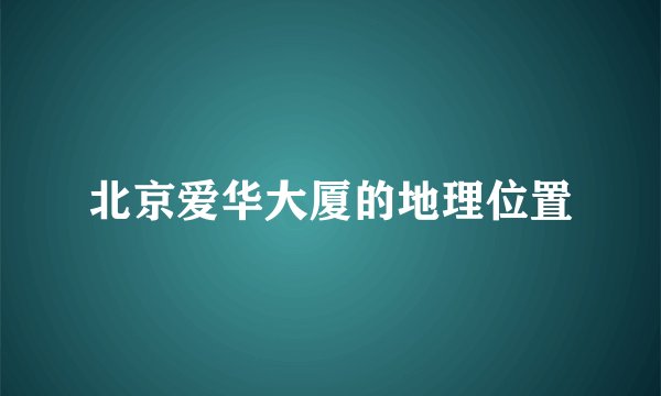 北京爱华大厦的地理位置