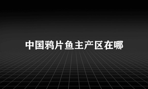 中国鸦片鱼主产区在哪